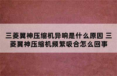 三菱翼神压缩机异响是什么原因 三菱翼神压缩机频繁吸合怎么回事